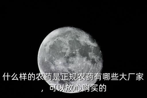 什么樣的農(nóng)藥是正規(guī)農(nóng)藥有哪些大廠家，可以放心購(gòu)買(mǎi)的