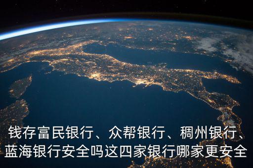 錢存富民銀行、眾幫銀行、稠州銀行、藍(lán)海銀行安全嗎這四家銀行哪家更安全