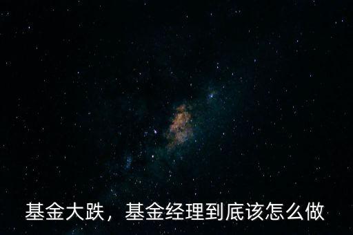 基金大跌，基金經(jīng)理到底該怎么做