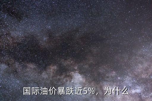 國際油價暴跌近5%，為什么