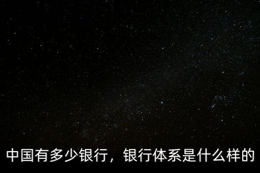 中國有多少銀行，銀行體系是什么樣的