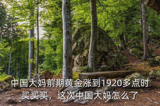 中國大媽前期黃金漲到1920多點(diǎn)時(shí)買買買，這次中國大媽怎么了