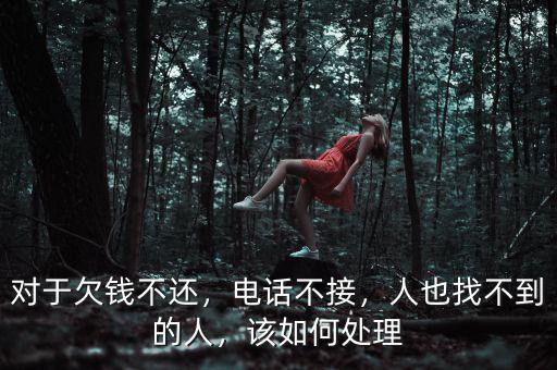 對于欠錢不還，電話不接，人也找不到的人，該如何處理