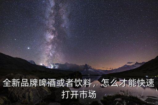 全新品牌啤酒或者飲料，怎么才能快速打開市場