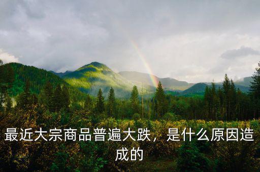 最近大宗商品普遍大跌，是什么原因造成的