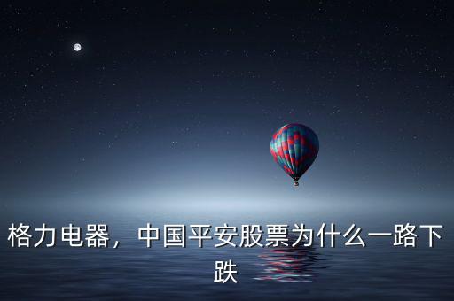 格力電器，中國平安股票為什么一路下跌