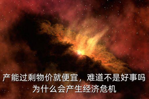 產(chǎn)能過剩物價就便宜，難道不是好事嗎為什么會產(chǎn)生經(jīng)濟危機