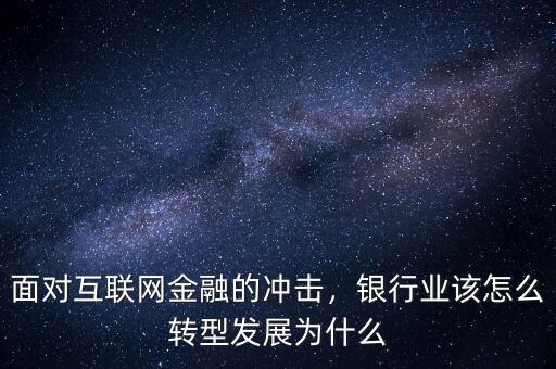 面對互聯(lián)網(wǎng)金融的沖擊，銀行業(yè)該怎么轉(zhuǎn)型發(fā)展為什么