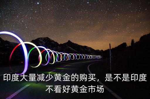 印度大量減少黃金的購買，是不是印度不看好黃金市場(chǎng)
