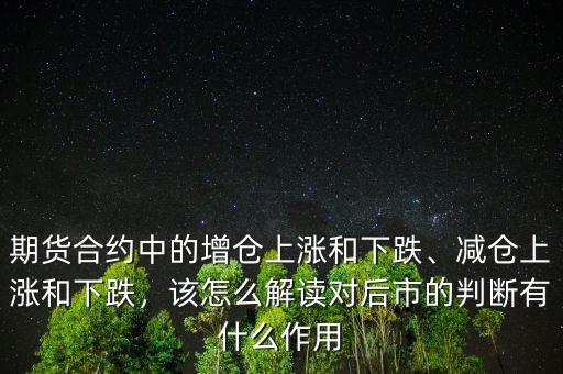 期貨合約中的增倉上漲和下跌、減倉上漲和下跌，該怎么解讀對后市的判斷有什么作用