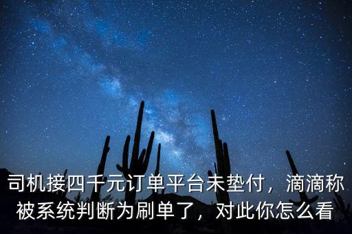 司機接四千元訂單平臺未墊付，滴滴稱被系統(tǒng)判斷為刷單了，對此你怎么看
