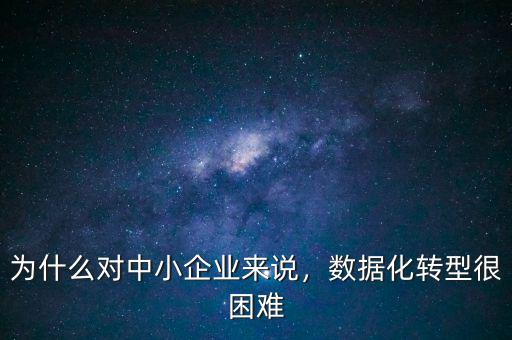 為什么對中小企業(yè)來說，數(shù)據(jù)化轉(zhuǎn)型很困難