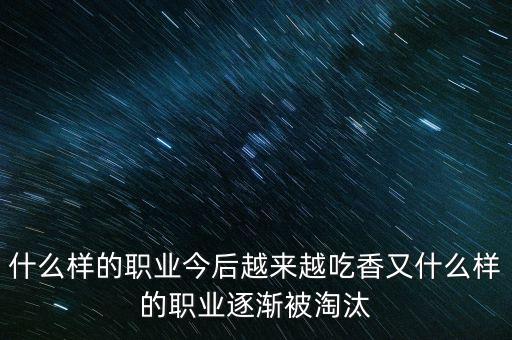 什么樣的職業(yè)今后越來(lái)越吃香又什么樣的職業(yè)逐漸被淘汰