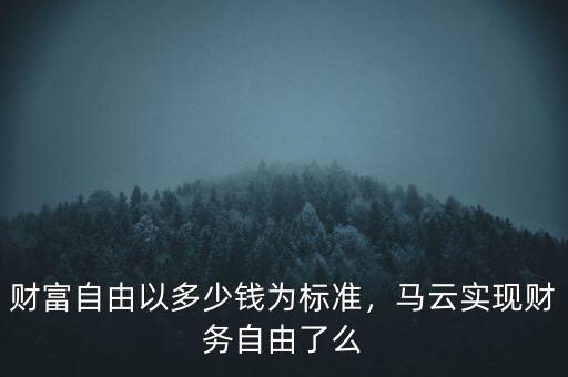 財富自由以多少錢為標準，馬云實現(xiàn)財務自由了么