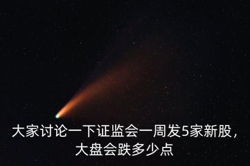 大家討論一下證監(jiān)會一周發(fā)5家新股，大盤會跌多少點
