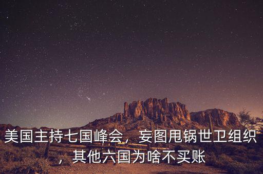 美國主持七國峰會，妄圖甩鍋世衛(wèi)組織，其他六國為啥不買賬
