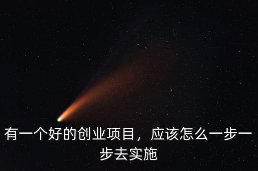 有一個好的創(chuàng)業(yè)項目，應(yīng)該怎么一步一步去實施