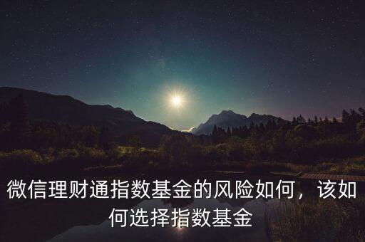 微信理財通指數(shù)基金的風(fēng)險如何，該如何選擇指數(shù)基金