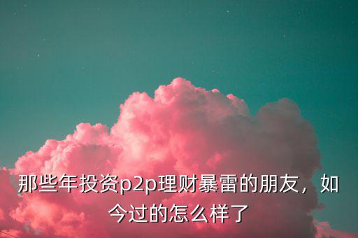 那些年投資p2p理財(cái)暴雷的朋友，如今過(guò)的怎么樣了
