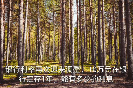 銀行利率再次迎來調整，10萬元在銀行定存1年，能有多少的利息