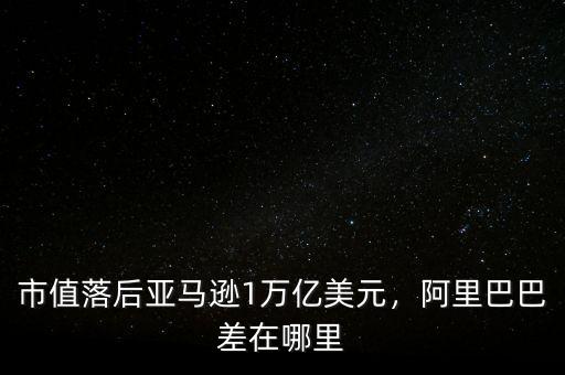市值落后亞馬遜1萬(wàn)億美元，阿里巴巴差在哪里