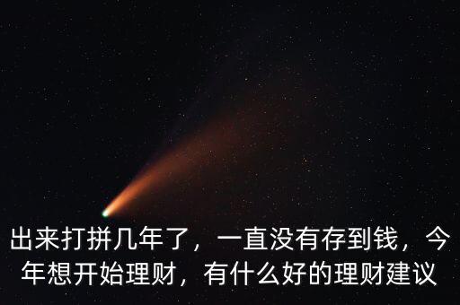 出來打拼幾年了，一直沒有存到錢，今年想開始理財，有什么好的理財建議