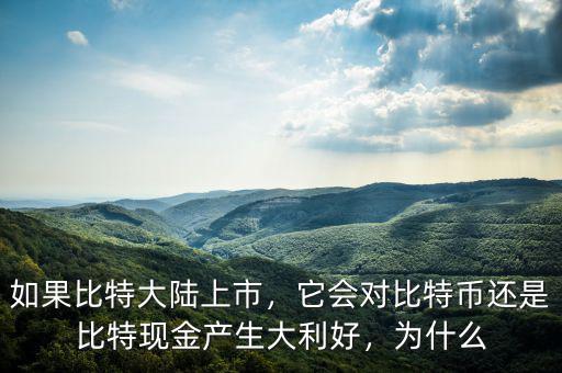 如果比特大陸上市，它會對比特幣還是比特現(xiàn)金產(chǎn)生大利好，為什么
