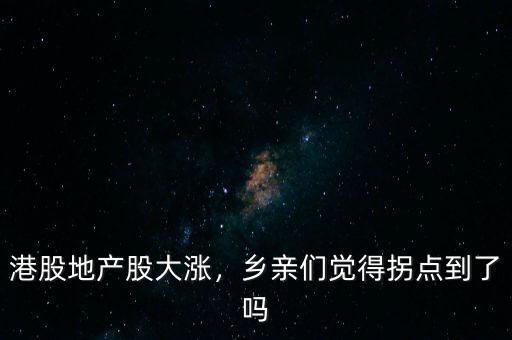 港股地產(chǎn)股大漲，鄉(xiāng)親們覺得拐點到了嗎