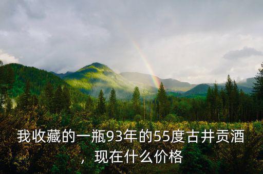我收藏的一瓶93年的55度古井貢酒，現(xiàn)在什么價(jià)格
