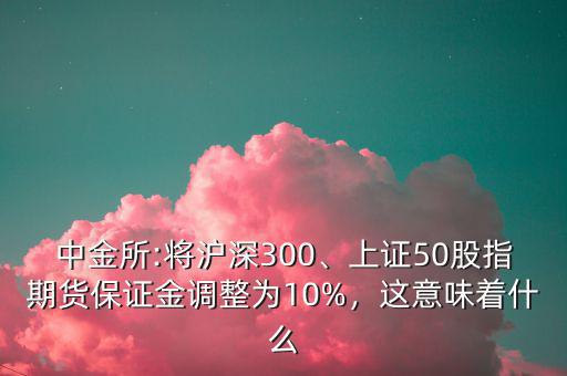 中金所:將滬深300、上證50股指期貨保證金調(diào)整為10%，這意味著什么