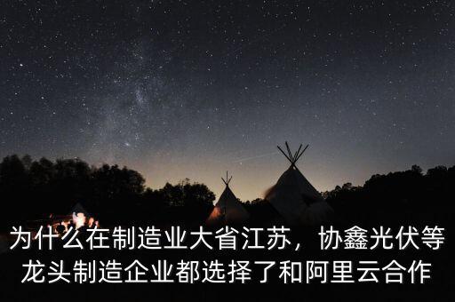 為什么在制造業(yè)大省江蘇，協(xié)鑫光伏等龍頭制造企業(yè)都選擇了和阿里云合作