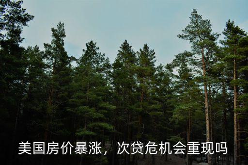 美國次貸危機房價下跌多少,次貸危機會重現嗎