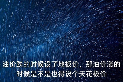 油價(jià)跌的時(shí)候設(shè)了地板價(jià)，那油價(jià)漲的時(shí)候是不是也得設(shè)個(gè)天花板價(jià)