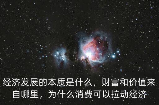 經(jīng)濟發(fā)展的本質(zhì)是什么，財富和價值來自哪里，為什么消費可以拉動經(jīng)濟