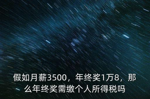 假如月薪3500，年終獎1萬8，那么年終獎需繳個人所得稅嗎