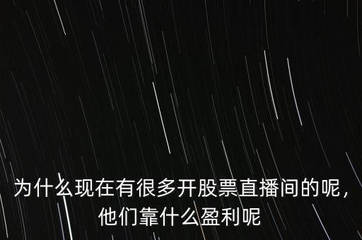 為什么現(xiàn)在有很多開(kāi)股票直播間的呢，他們靠什么盈利呢