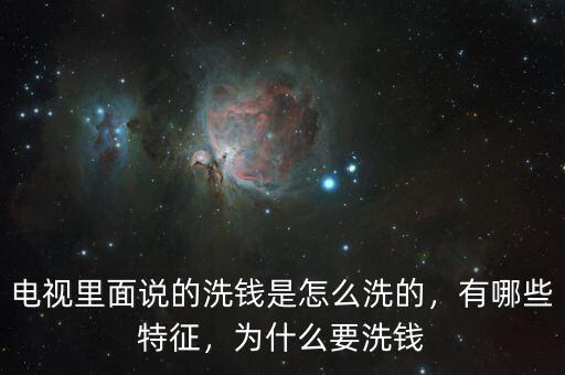 電視里面說(shuō)的洗錢是怎么洗的，有哪些特征，為什么要洗錢