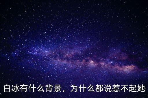 白冰有什么背景，為什么都說惹不起她