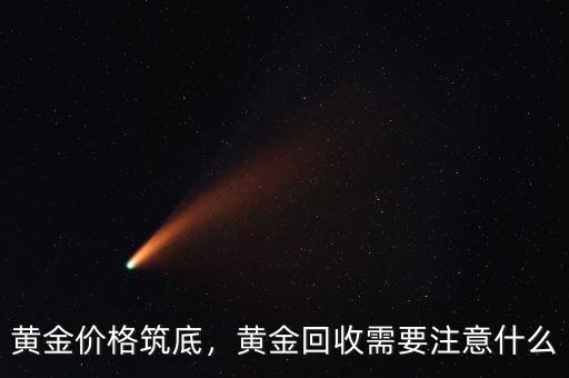 黃金價(jià)格筑底，黃金回收需要注意什么