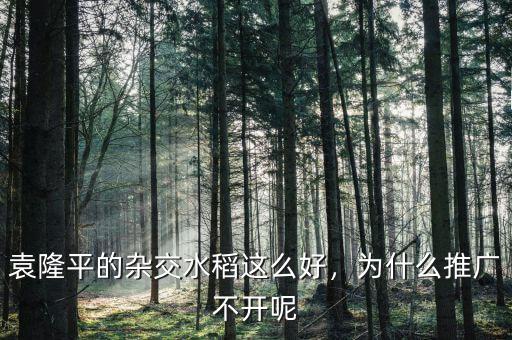 袁隆平的超級(jí)稻為什么不全國(guó)推廣,為什么推廣不開(kāi)呢