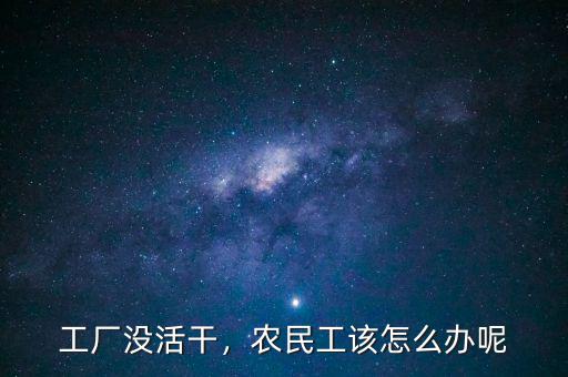 工廠沒活干，農(nóng)民工該怎么辦呢