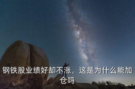 鋼鐵股業(yè)績好卻不漲，這是為什么能加倉嗎