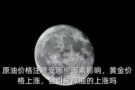 原油價(jià)格注意受哪些因素影響，黃金價(jià)格上漲，會引發(fā)原油的上漲嗎
