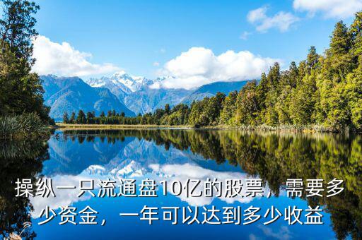 操縱一只流通盤10億的股票，需要多少資金，一年可以達(dá)到多少收益