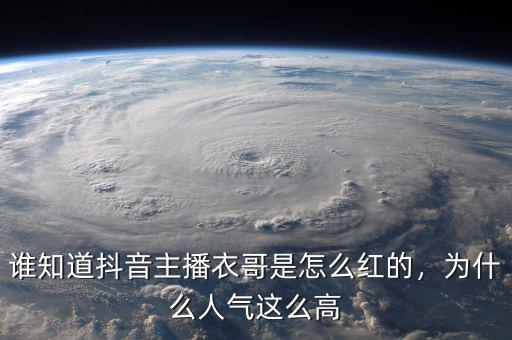 誰(shuí)知道抖音主播衣哥是怎么紅的，為什么人氣這么高