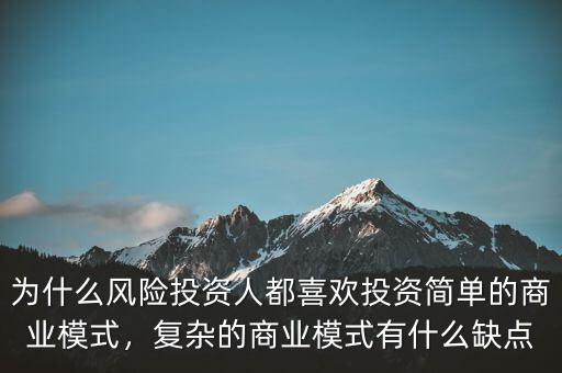 為什么風(fēng)險投資人都喜歡投資簡單的商業(yè)模式，復(fù)雜的商業(yè)模式有什么缺點