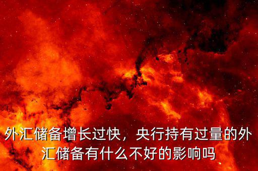 外匯儲(chǔ)備增長(zhǎng)過快，央行持有過量的外匯儲(chǔ)備有什么不好的影響嗎