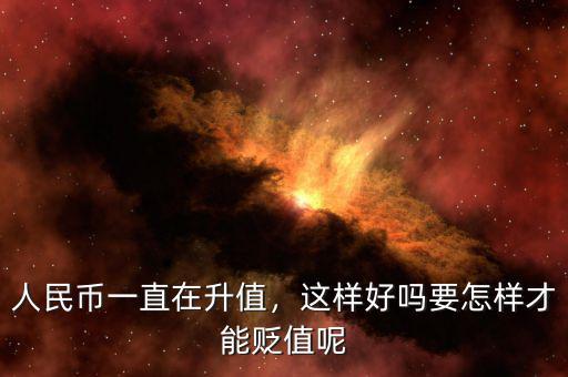 人民幣一直在升值，這樣好嗎要怎樣才能貶值呢