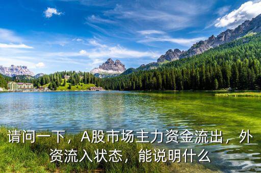 請問一下，A股市場主力資金流出，外資流入狀態(tài)，能說明什么