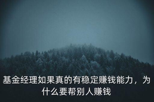 基金經(jīng)理如果真的有穩(wěn)定賺錢能力，為什么要幫別人賺錢